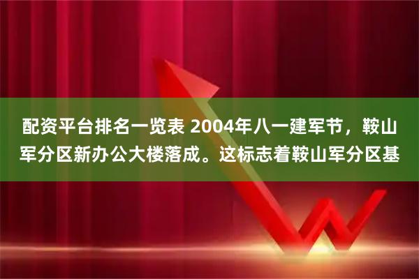 配资平台排名一览表 2004年八一建军节，鞍山军分区新办公大楼落成。这标志着鞍山军分区基