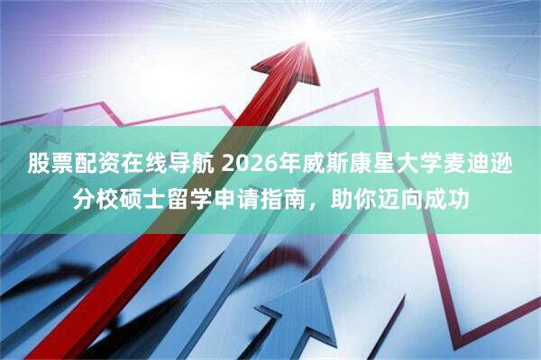 股票配资在线导航 2026年威斯康星大学麦迪逊分校硕士留学申请指南，助你迈向成功